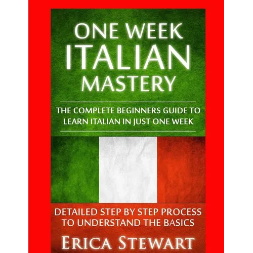 Italian: One Week Italian Mastery: : The Complete Beginner's Guide to Learning Italian in just 1 Week! Detailed Step by Step Process to Understand the - Paperback