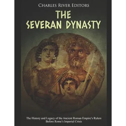 The Severan Dynasty: The History and Legacy of the Ancient Roman Empire's Rulers Before Rome's Imperial Crisis - Paperback