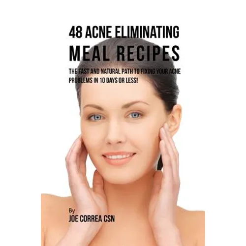 48 Acne Eliminating Meal Recipes: The Fast and Natural Path to Fixing Your Acne Problems in 10 Days or Less! - Paperback