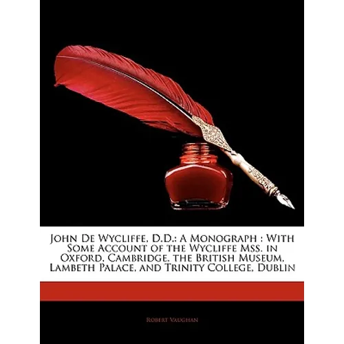 John De Wycliffe, D.D.: A Monograph: With Some Account of the Wycliffe Mss. in Oxford, Cambridge, the British Museum, Lambeth Palace, and Trin - Paperback