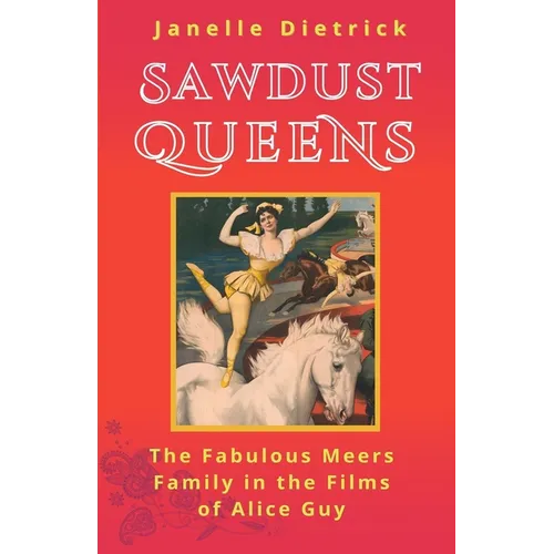 Sawdust Queens: The Fabulous Meers Family in the Films of Alice Guy - Paperback
