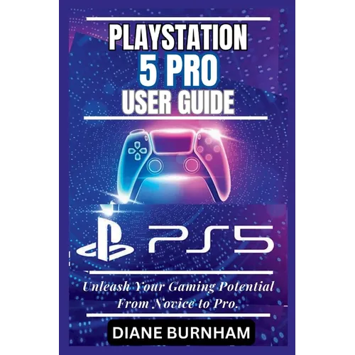 PlayStation 5 Pro User Guide: Unleash Your Gaming Potential From Novice to Pro. - Paperback