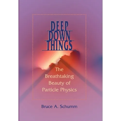 Deep Down Things: The Breathtaking Beauty of Particle Physics - Hardcover