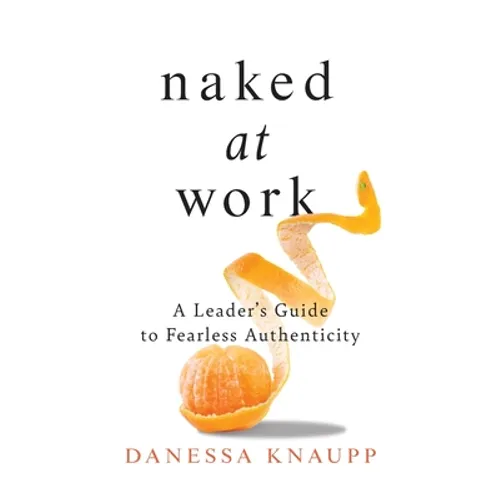 Naked at Work: A Leader's Guide to Fearless Authenticity - Paperback
