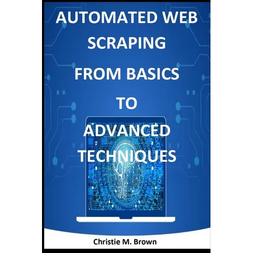 Automated Web Scraping from Basics to Advanced Techniques - Paperback