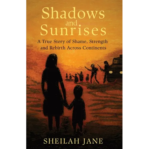 Shadows and Sunrises: A True Story of Shame, Strength, and Rebirth Across Continents - Paperback