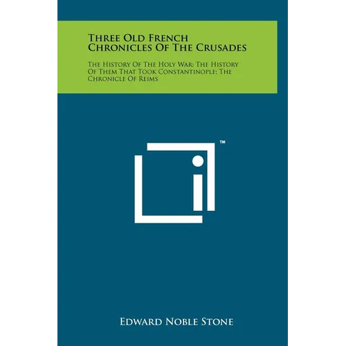 Three Old French Chronicles Of The Crusades: The History Of The Holy War; The History Of Them That Took Constantinople; The Chronicle Of Reims - Hardcover