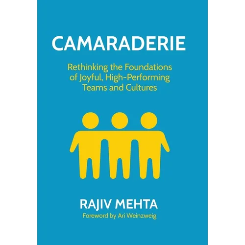 Camaraderie: Rethinking the Foundations of Joyful, High-Performing Teams and Cultures - Hardcover