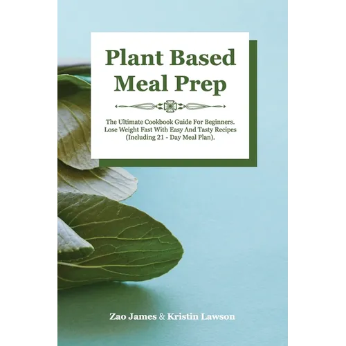 Plant-Based Meal Prep: The Ultimate Cookbook Guide For Beginners Lose Weight Fast With Easy And Tasty Recipes (Including 21-Day Meal Plan) - Paperback
