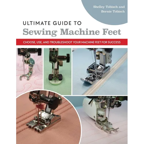Ultimate Guide to Sewing Machine Feet: Choose, Use, and Troubleshoot Your Machine Feet for Success - Paperback