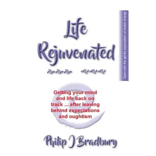 Life Rejuvenated: Getting your mind and life back on track ... after leaving behind expectations and oughtism - Paperback