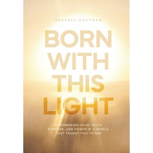 Born With This Light: Remembering Your Truth, Purpose, and Power in a World That Taught You to Dim - Hardcover