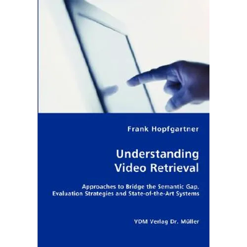 Unterstanding Video Retrieval- Approaches to Bridge the Semantic Gap, Evaluation Strategies and State-of-the-Art Systems - Paperback