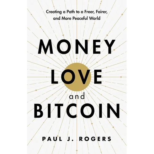 Money, Love, and Bitcoin: Creating a Path to a Freer, Fairer, and More Peaceful World