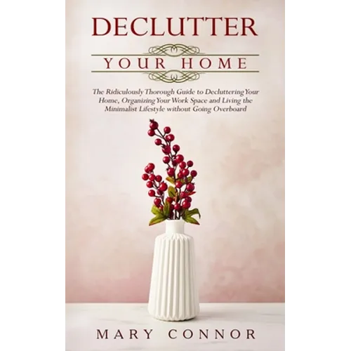 Declutter your Home: The Ridiculously Thorough Guide to Decluttering Your Home, Organizing Your Work Space and Living the Minimalist Lifest - Paperback