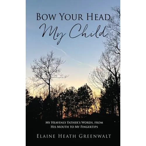 Bow Your Head, My Child: My Heavenly Father's Words, from His Mouth to My Fingertips - Paperback