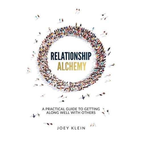 Relationship Alchemy: A Practical Guide to Getting Along Well With Others