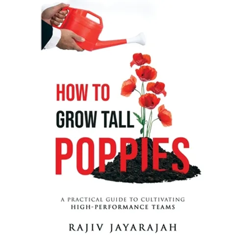 How To Grow Tall Poppies - A Practical Guide To Cultivating High-Performance Teams - Paperback