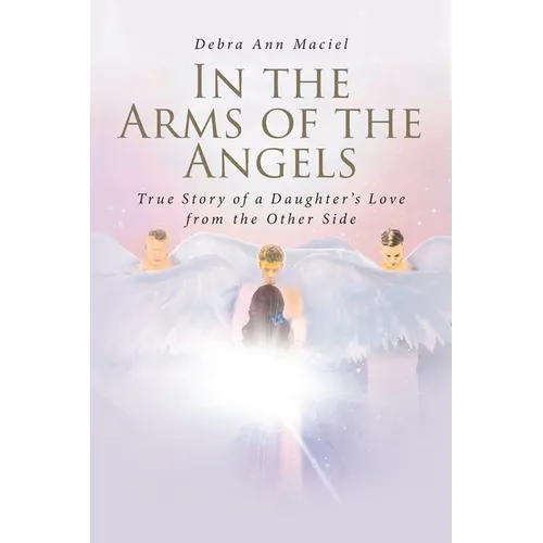 In the Arms of the Angels: True Story of a Daughter's Love from the Other Side - Paperback