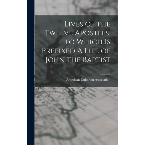 Lives of the Twelve Apostles, to Which is Prefixed A Life of John the Baptist - Hardcover