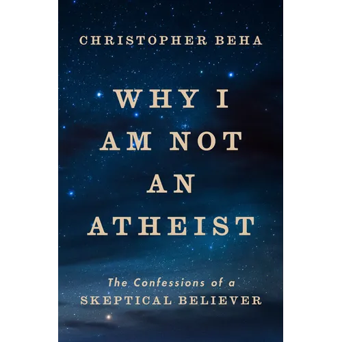 Why I Am Not an Atheist: The Confessions of a Skeptical Believer - Hardcover
