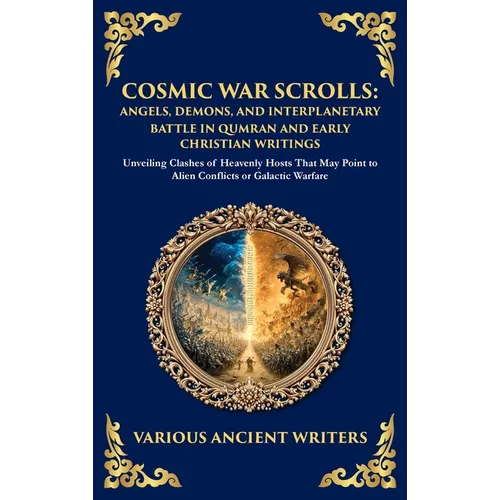 Cosmic War Scrolls: Unveiling Clashes of Heavenly Hosts That May Point to Alien Conflicts or Galactic Warfare (Deluxe Hardbound Edition) - Hardcover