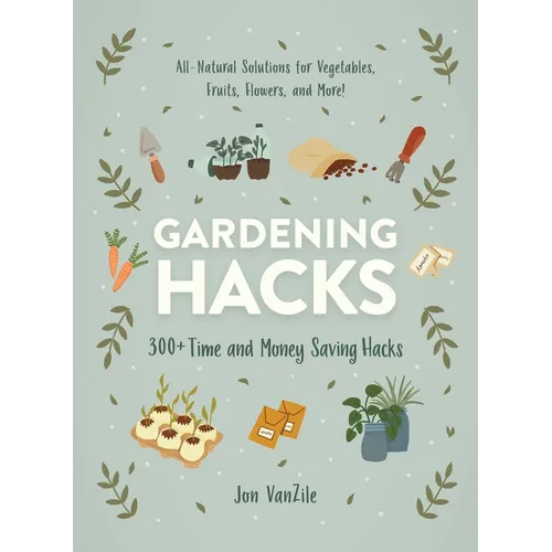 Gardening Hacks: 300+ Time and Money Saving Hacks - Paperback