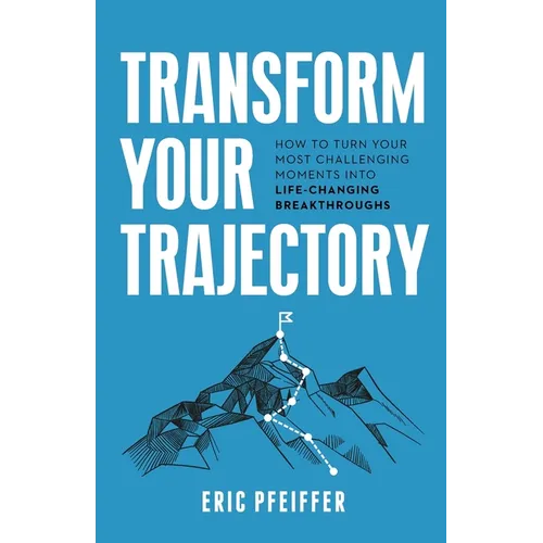 Transform Your Trajectory: How to Turn Your Most Challenging Moments into Life-Changing Breakthroughs - Paperback