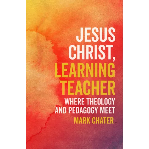 Jesus Christ, Learning Teacher: Where Theology and Pedagogy Meet - Paperback