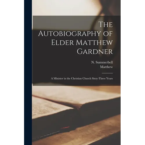 The Autobiography of Elder Matthew Gardner: A Minister in the Christian Church Sixty-three Years - Paperback