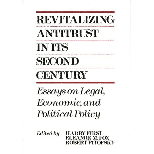 Revitalizing Antitrust in Its Second Century: Essays on Legal, Economic, and Political Policy