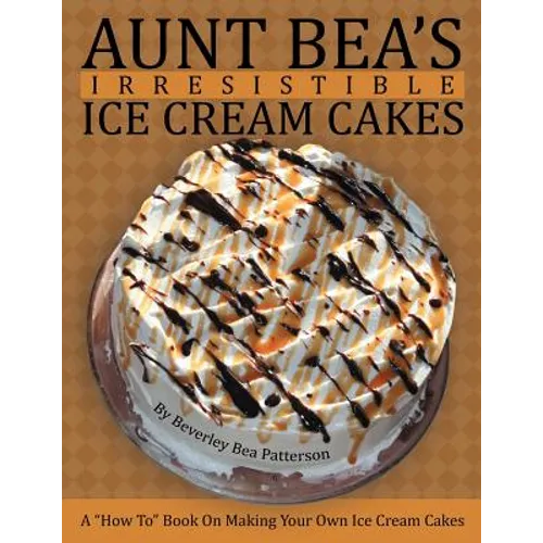 Aunt Bea's Irresistible Ice Cream Cakes: A 