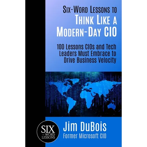 Six-Word Lessons to Think Like a Modern-Day CIO: 100 Lessons CIOs and Tech Leaders Must Embrace to Drive Business Velocity - Paperback