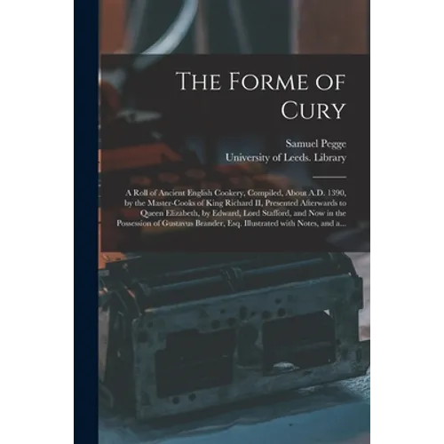 The Forme of Cury: a Roll of Ancient English Cookery, Compiled, About A.D. 1390, by the Master-cooks of King Richard II, Presented Afterw - Paperback