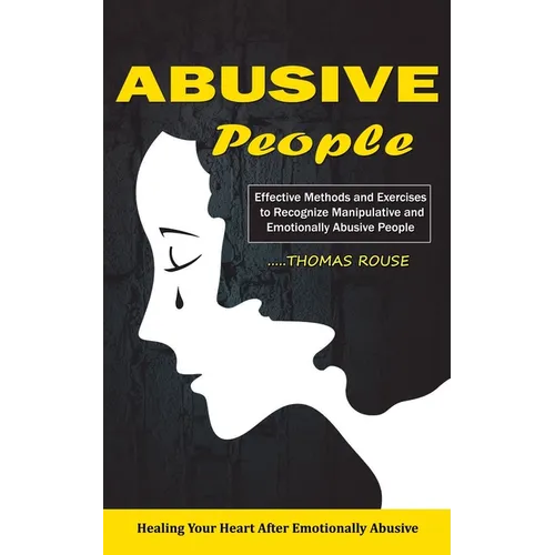 Abusive People: Healing Your Heart After Emotionally Abusive Relationship (Effective Methods and Exercises to Recognize Manipulative and Emotionally A - Paperback