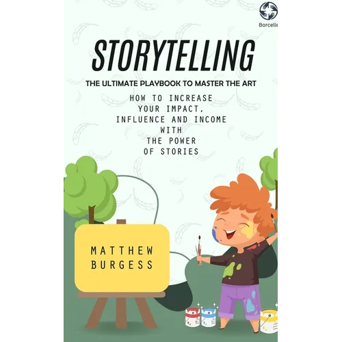 Storytelling: The Ultimate Playbook to Master the Art (How to Increase Your Impact, Influence and Income With the Power of Stories) - Paperback