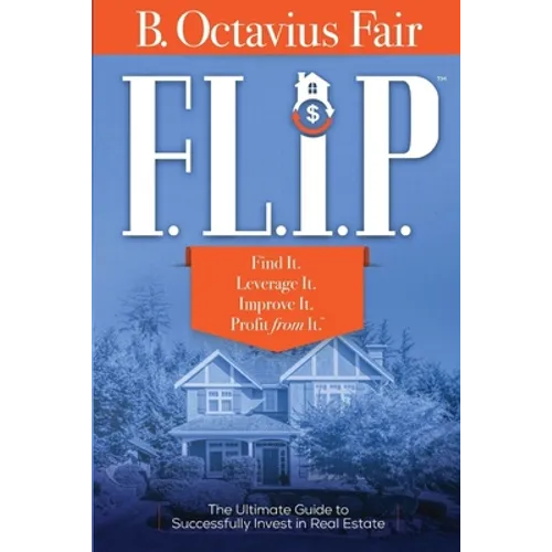 F. L. I. P.: How to master the four key components of every SUCCESSFUL real estate deal. - Paperback