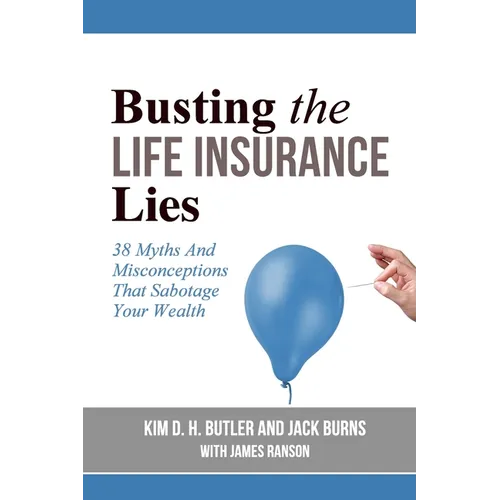 Busting the Life Insurance Lies: 38 Myths And Misconceptions That Sabotage Your Wealth - Paperback