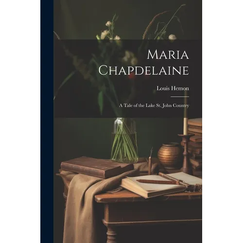 Maria Chapdelaine: A Tale of the Lake St. John Country - Paperback