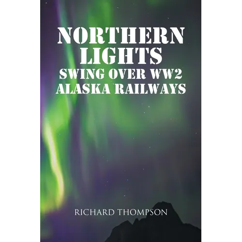 Northern Lights Swing Over WW2 Alaska Railways - Paperback