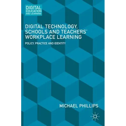 Digital Technology, Schools and Teachers' Workplace Learning: Policy, Practice and Identity - Hardcover