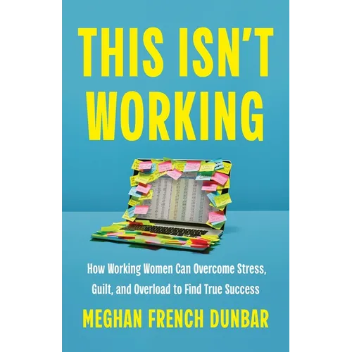 This Isn't Working: How Working Women Can Overcome Stress, Guilt, and Overload to Find True Success - Hardcover