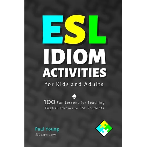 ESL Idiom Activities for Kids and Adults: 100 Fun Lessons for Teaching English Idioms to ESL Students - Paperback