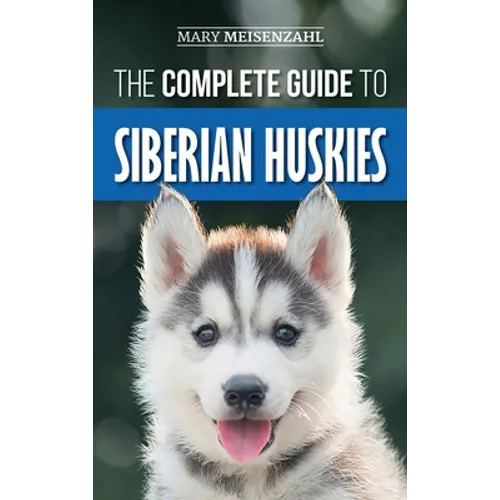 The Complete Guide to Siberian Huskies: Finding, Preparing For, Training, Exercising, Feeding, Grooming, and Loving your new Husky Puppy - Hardcover
