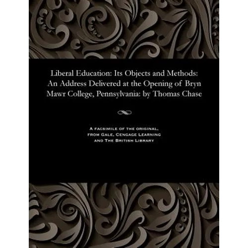Liberal Education: Its Objects and Methods: An Address Delivered at the Opening of Bryn Mawr College, Pennsylvania: By Thomas Chase - Paperback