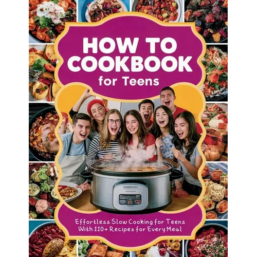 How to Cookbook for Teens: Effortless Slow Cooking for Teens With 110+ Recipes for Every Meal - Paperback