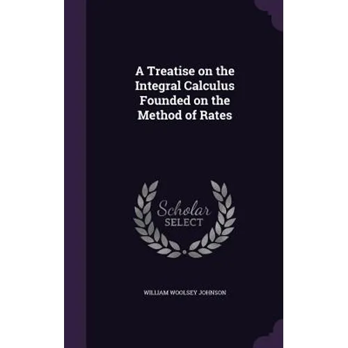 A Treatise on the Integral Calculus Founded on the Method of Rates - Hardcover