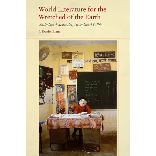 World Literature for the Wretched of the Earth: Anticolonial Aesthetics, Postcolonial Politics - Paperback