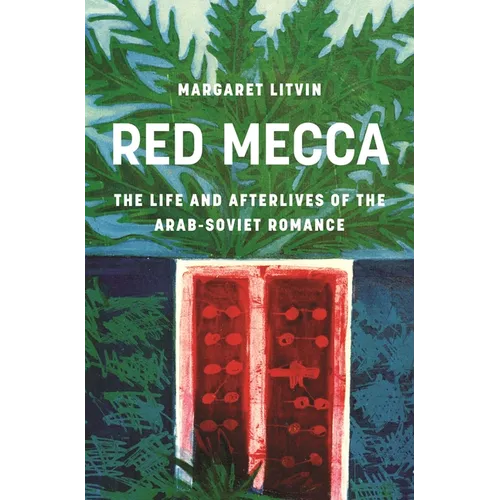 Red Mecca: The Life and Afterlives of the Arab-Soviet Romance - Paperback
