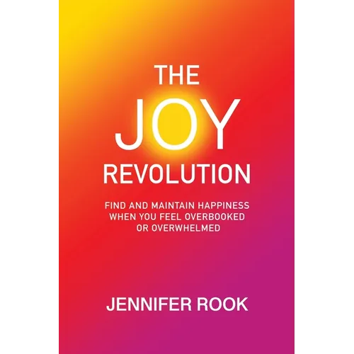 The Joy Revolution: Find and Maintain Happiness When You Feel Overbooked or Overwhelmed - Paperback